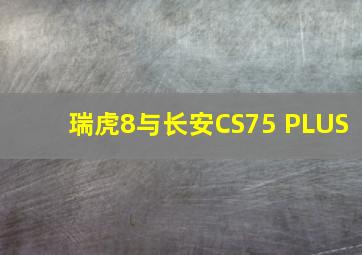 瑞虎8与长安CS75 PLUS